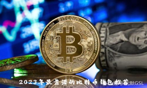   
2023年最靠谱的比特币钱包推荐