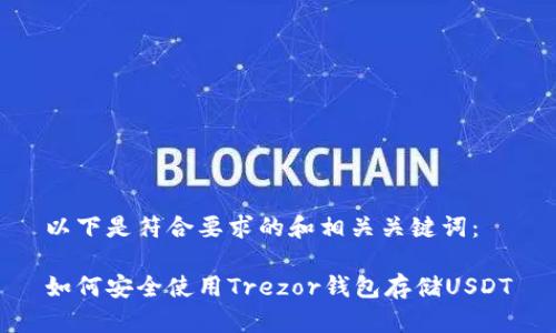 以下是符合要求的和相关关键词：

如何安全使用Trezor钱包存储USDT