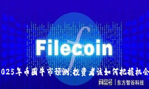 2025年币圈牛市预测：投资者该如何把握机会？