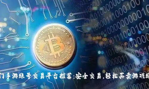 热门手游账号交易平台推荐：安全交易，轻松买卖游戏账号