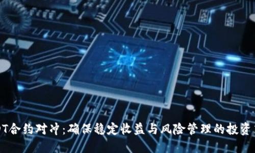 USDT合约对冲：确保稳定收益与风险管理的投资策略