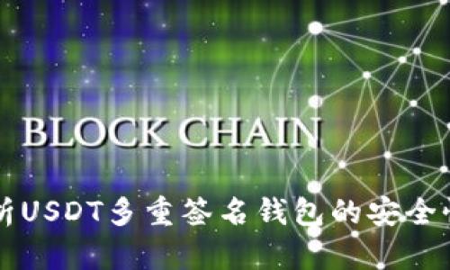 全面解析USDT多重签名钱包的安全性与应用