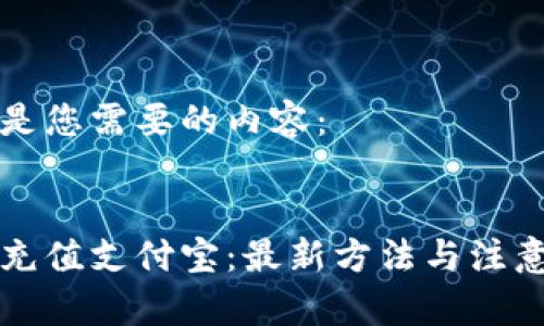 以下是您需要的内容：


美金充值支付宝：最新方法与注意事项