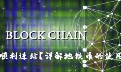 如何使用地铁币顺利进站？详解地铁币的使用方法与注意事项