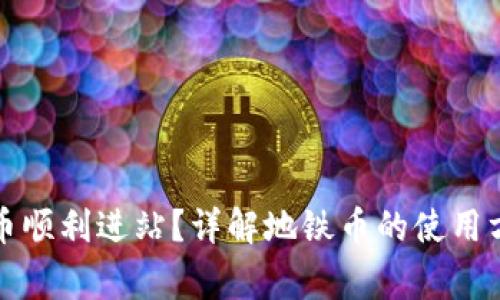 如何使用地铁币顺利进站？详解地铁币的使用方法与注意事项