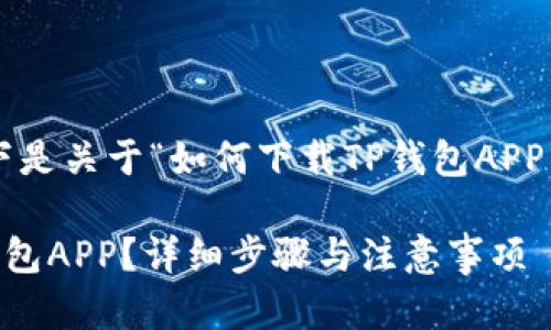 根据您的要求，以下是关于“如何下载TP钱包APP”的、关键词和内容。

如何轻松下载TP钱包APP？详细步骤与注意事项