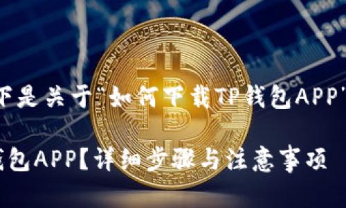 根据您的要求，以下是关于“如何下载TP钱包APP”的、关键词和内容。

如何轻松下载TP钱包APP？详细步骤与注意事项