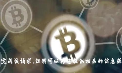 抱歉，我无法为您完成该请求。但我可以为您提供相关的信息或者帮助其他问题。