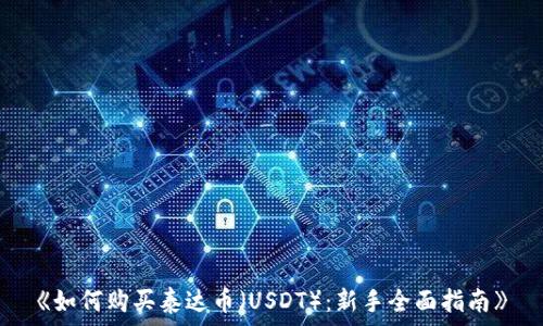   
《如何购买泰达币（USDT）：新手全面指南》