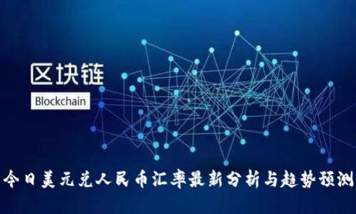 今日美元兑人民币汇率最新分析与趋势预测