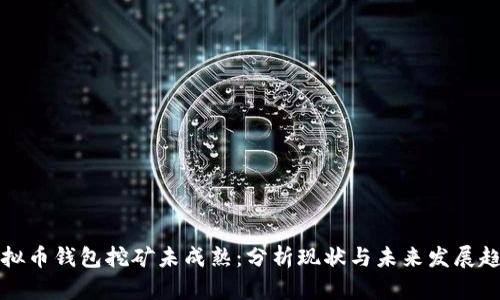 虚拟币钱包挖矿未成熟：分析现状与未来发展趋势