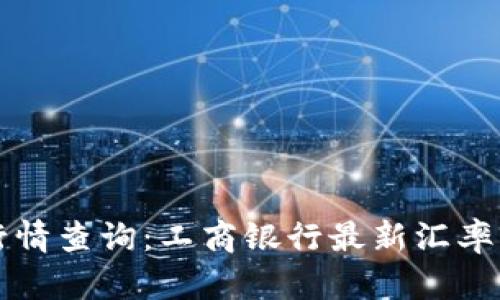 今日外汇行情查询：工商银行最新汇率动态与分析