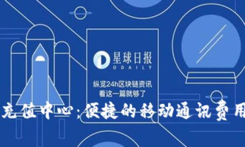 手机话费充值中心：便捷的移动通讯费用解决方案