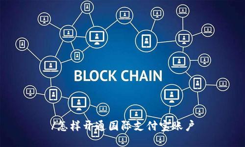 /怎样开通国际支付宝账户