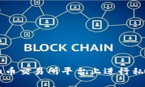 如何在u币交易所平台上进行私人交易?