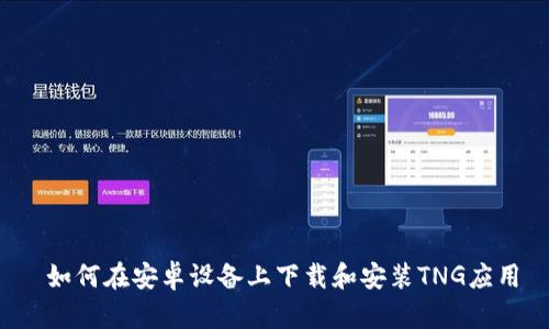  如何在安卓设备上下载和安装TNG应用