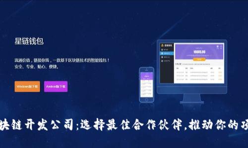 优质区块链开发公司：选择最佳合作伙伴，推动你的项目成功