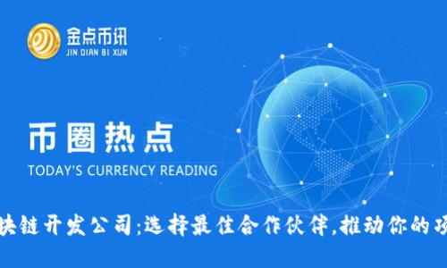 优质区块链开发公司：选择最佳合作伙伴，推动你的项目成功