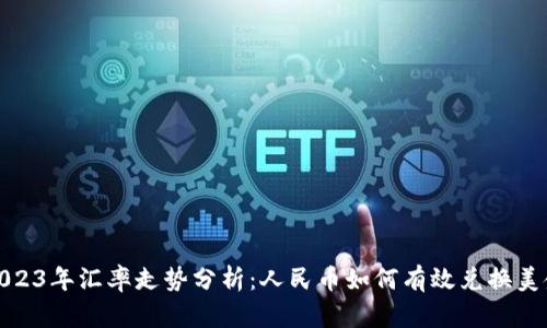 2023年汇率走势分析：人民币如何有效兑换美金