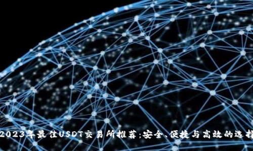 2023年最佳USDT交易所推荐：安全、便捷与高效的选择
