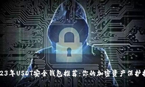2023年USDT安全钱包推荐：你的加密资产保护指南
