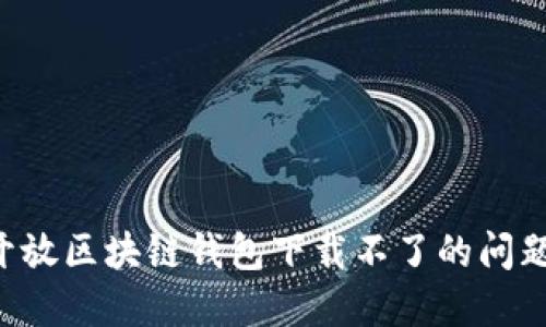 如何解决开放区块链钱包下载不了的问题：全面指南