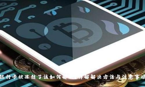 银行卡被冻结了该如何解决？详解解决方法与注意事项