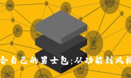 如何选择适合自己的男士包：从功能到风格的全面指南