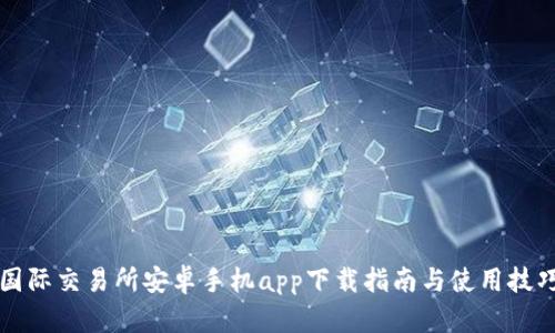 国际交易所安卓手机app下载指南与使用技巧
