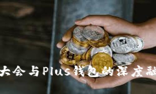 探索WBF区块链大会与Plus钱包的深度融合及其未来发展