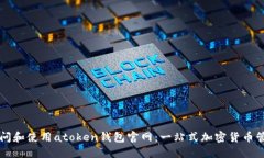 内容：如何访问和使用atoken钱包官网：一站式加