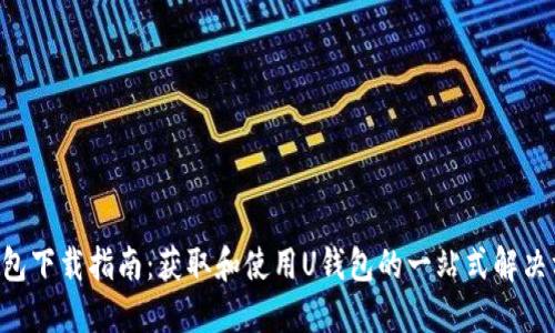 U钱包下载指南：获取和使用U钱包的一站式解决方案