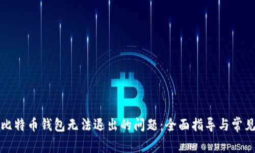 如何解决比特币钱包无法退出的问题：全面指导与常见解决方案