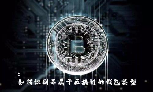 :
如何识别不属于区块链的钱包类型