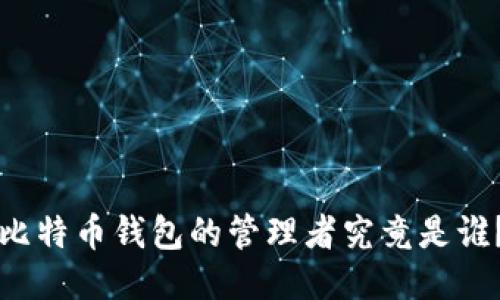 比特币钱包的管理者究竟是谁？