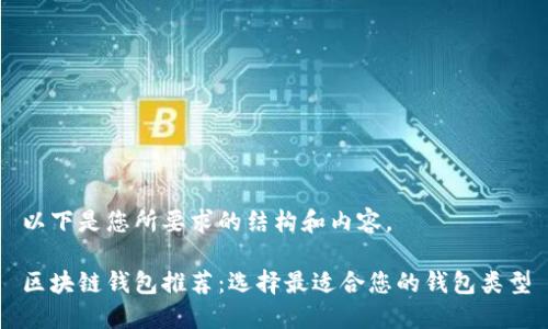 以下是您所要求的结构和内容。

区块链钱包推荐：选择最适合您的钱包类型