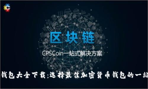 区块链钱包大全下载：选择最佳加密货币钱包的一站式指南
