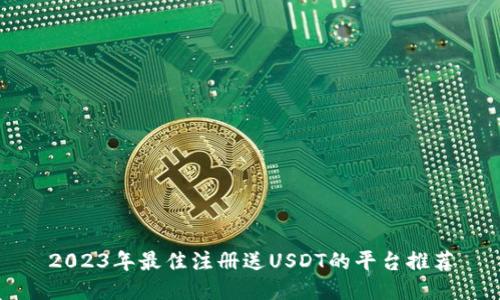 2023年最佳注册送USDT的平台推荐