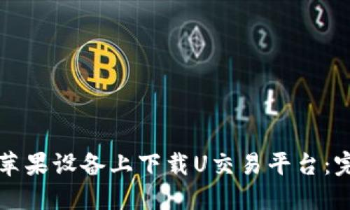 如何在苹果设备上下载U交易平台：完整指南